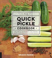 The Quick Pickle Cookbook : Recipes & Techniques for Making & Using Brined Fruits and Vegetables cover image