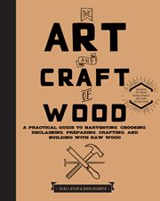 The Art and Craft of Wood : a Practical Guide to Harvesting, Choosing, Reclaiming, Preparing, Crafting, and Building with Raw Wood cover image