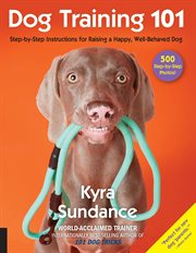Dog Training 101 : Step-by-Step Instructions for Raising a Happy Well-Behaved Dog cover image