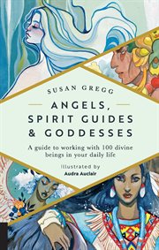 Angels, spirit guides & goddesses : a guide to working with 100 divine beings in your daily life cover image