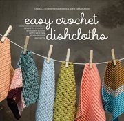 Easy crochet dishcloths : learn to crochet stitch by stitch with modern stashbuster projects cover image