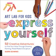 Art Lab for Kids : 52 Creative Adventures to Find Your Voice Through Drawing, Painting, Mixed Media, and Sculpture cover image