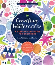 Creative Watercolor : A Step-by-Step Guide for Beginners--Create with Paints, Inks, Markers, Glitter, and More! cover image