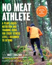No Meat Athlete : A Plant-Based Nutrition and Training Guide for Every Fitness Level-Beginner to Beyond cover image