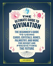 The ultimate guide to divination : the beginner's guide to using cards, crystals, runes, palmistry, and more for insight and predicting the future cover image