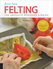 First time felting : the absolute beginner's guide : learn by doing : step-by-step basics + projects cover image