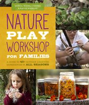 Nature play workshop for families : a guide to 40+ outdoor learning experiences in all seasons cover image