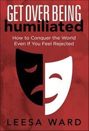 Get Over Being Humiliated : How to Conquer the World Even If You Feel Rejected cover image