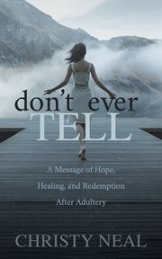 DONT EVER TELL : a message of hope, healing, and redemption after adultery cover image