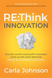 RE:think innovation : how the world's most prolific innovators come up with great ideas that deliver extraordinary outcomes cover image