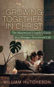 GROWING TOGETHER IN CHRIST : the maximized couples'guide to a stronger devotional life cover image