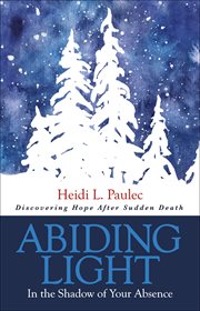 Abiding light : in the shadow of your absence ; discovering hope after sudden death cover image