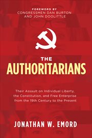 The Authoritarians : Their Assault on Individual Liberty, the Constitution, and Free Enterprise from the 19th Century to cover image