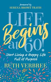 Life begins at 60! : start living a happy life full of purpose cover image