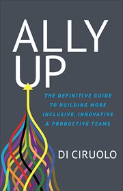Ally up : the definitive guide to building more inclusive, innovative & productive teams cover image