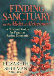 Finding Sanctuary in the Midst of Alzheimer's : A Spiritual Guide for Families Facing Dementia cover image