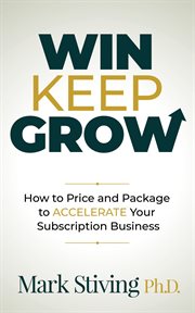Win Keep Grow : How to Price and Package to Accelerate Your Subscription Business cover image