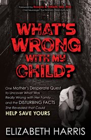 What's wrong with my child? : one mother's desperate quest to uncover what was really wrong with her family ... and the disturbing facts she revealed that could help save yours cover image