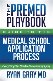 The Premed Playbook Guide to the Medical School Application Process : Everything You Need to Successfully Apply cover image