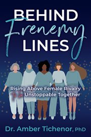 Behind frenemy lines : rising above female rivalry to be unstoppable together cover image