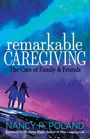 Remarkable caregiving : the care of family and friends cover image