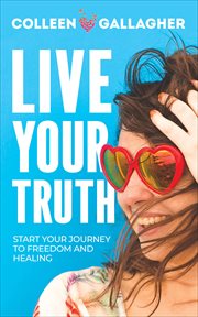 Live Your Truth : Start Your Journey to Freedom and Healing cover image