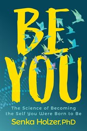BE YOU : the science of becoming the self you were born to be cover image