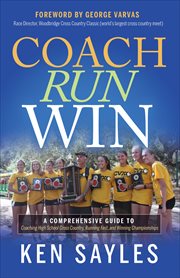 Coach, Run, Win : A Comprehensive Guide to Coaching High School Cross Country, Running Fast, and Winning Championships cover image