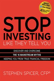 Stop investing like they tell you : discover and overcome the 16 mainstream myths keeping you from true financial freedom cover image