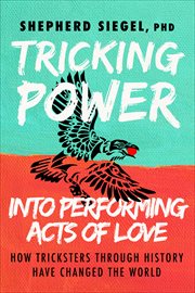 Tricking Power into Performing Acts of Love : How Tricksters Through History Have Changed the World cover image