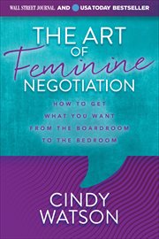 The Art of Feminine Negotiation : How to Get What You Want from the Boardroom to the Bedroom cover image