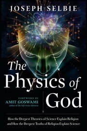 The Physics of God : How the Deepest Theories of Science Explain Religion and How the Deepest Truths of Religion Explain cover image