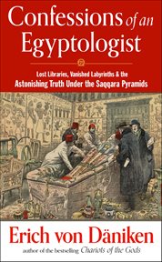 Confessions of an Egyptologist : Lost Libraries, Vanished Labyrinths & The Astonishing Truth Under The Saqqara Pyramids cover image