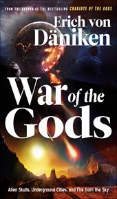War of the Gods : Alien Skulls, Underground Cities, And Fire From The Sky cover image