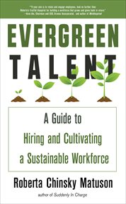 Evergreen Talent : A Guide to Hiring and Cultivating a Sustainable Workforce cover image