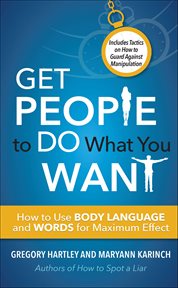 Get People to Do What You Want : How To Use Body Language And Words For Maximum Effect cover image