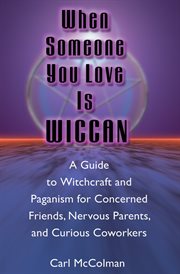 When someone you love is wiccan : a guide to witchcraft and paganism for concerned friends, nervous parents, and curious coworkers cover image