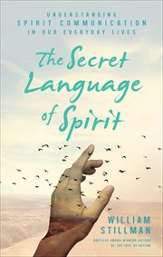 The Secret Language of Spirit : Understanding Spirit Communication in Our Everyday Lives cover image
