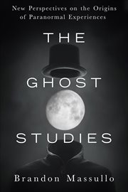 The Ghost Studies : New Perspectives on the Origins of Paranormal Experiences cover image