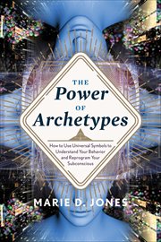 The Power of Archetypes : How to Use Universal Symbols to Understand Your Behavior and Reprogram Your Subconscious cover image