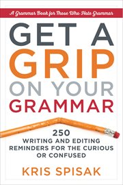Get a Grip on Your Grammar : 250 Writing and Editing Reminders for the Curious or Confused cover image
