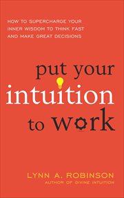 Put Your Intuition to Work : How to Supercharge Your Inner Wisdom to Think Fast and Make Great Decisions cover image