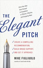 The Elegant Pitch : Create a Compelling Recommendation, Build Broad Support, and Get it Approved cover image