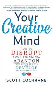 Your Creative Mind : How to Disrupt Your Thinking, Abandon Your Comfort Zone, and Develop Bold New Strategies cover image