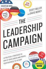 The Leadership Campaign : 10 Political Strategies to Win at Your Career and Propel Your Business to Victory cover image