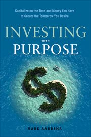 Investing With Purpose : Capitalize on the Time and Money You Have to Create the Tomorrow You Desire cover image