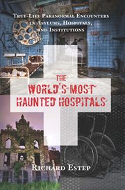 The world's most haunted hospitals. True-Life Paranormal Encounters in Asylums, Hospitals, and Institutions cover image