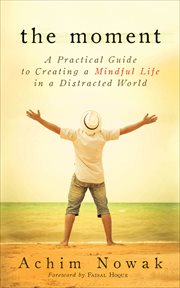 The moment. A Practical Guide to Creating a Mindful Life in a Distracted World cover image
