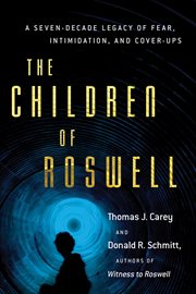 The Children of Roswell : A Seven-Decade Legacy of Fear, Intimidation, and Cover-Ups cover image