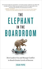 The Elephant in the Boardroom : How Leaders Use and Manage Conflict to Reach Greater Levels of Success cover image